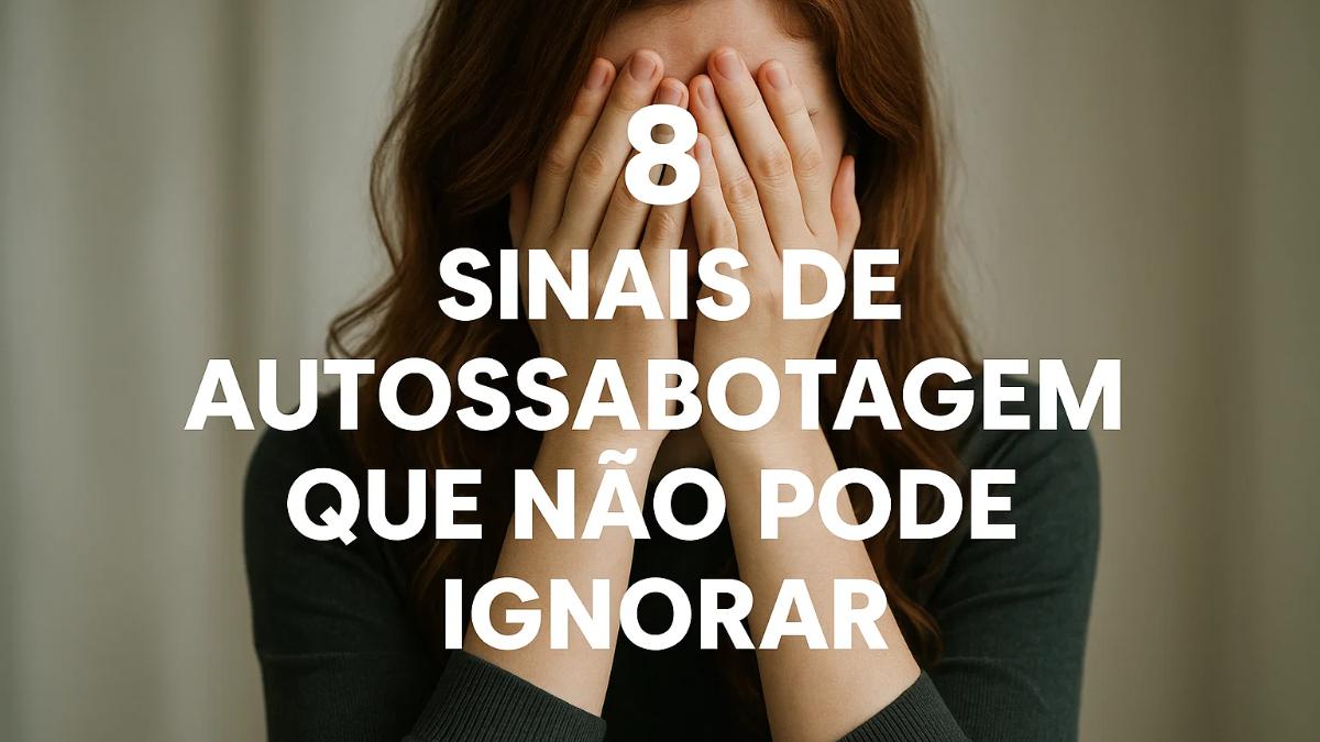 8 Sinais de Autossabotagem que Não Pode Ignorar