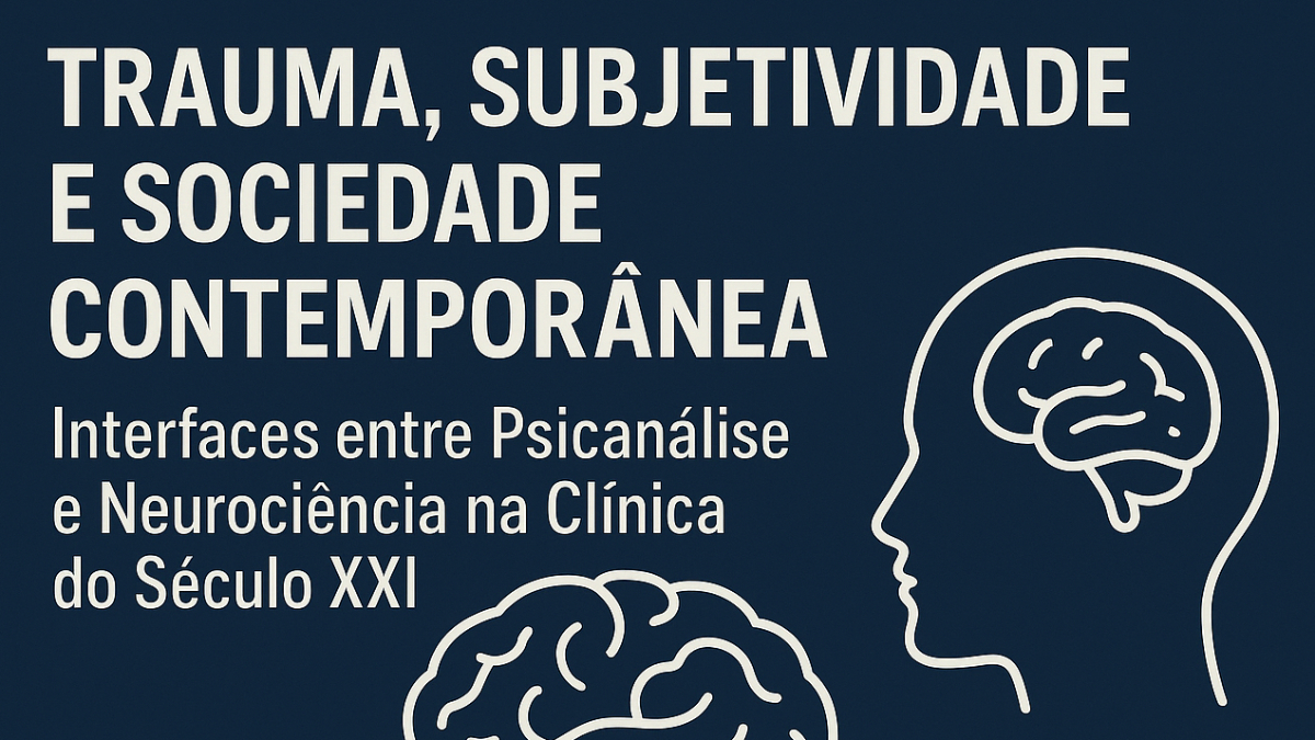 Trauma, Subjetividade e Sociedade Contemporânea: Psicanálise e Neurociência na Clínica do Século XXI