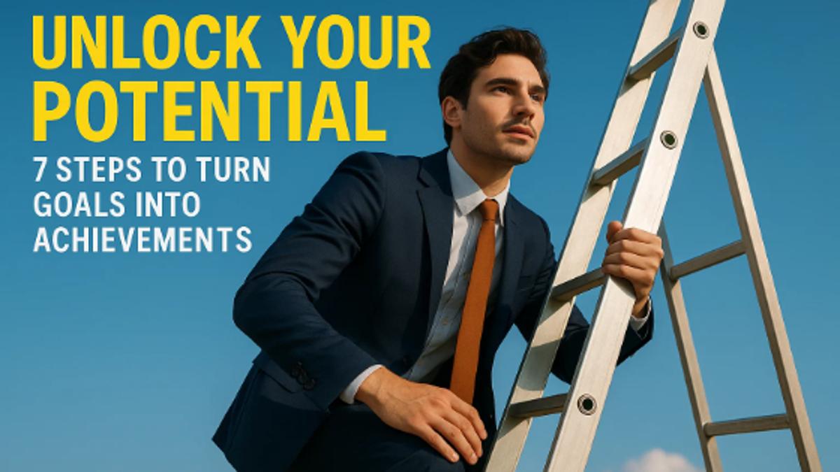 Unlock Your Potential: 7 Steps to Turn Goals into Achievements