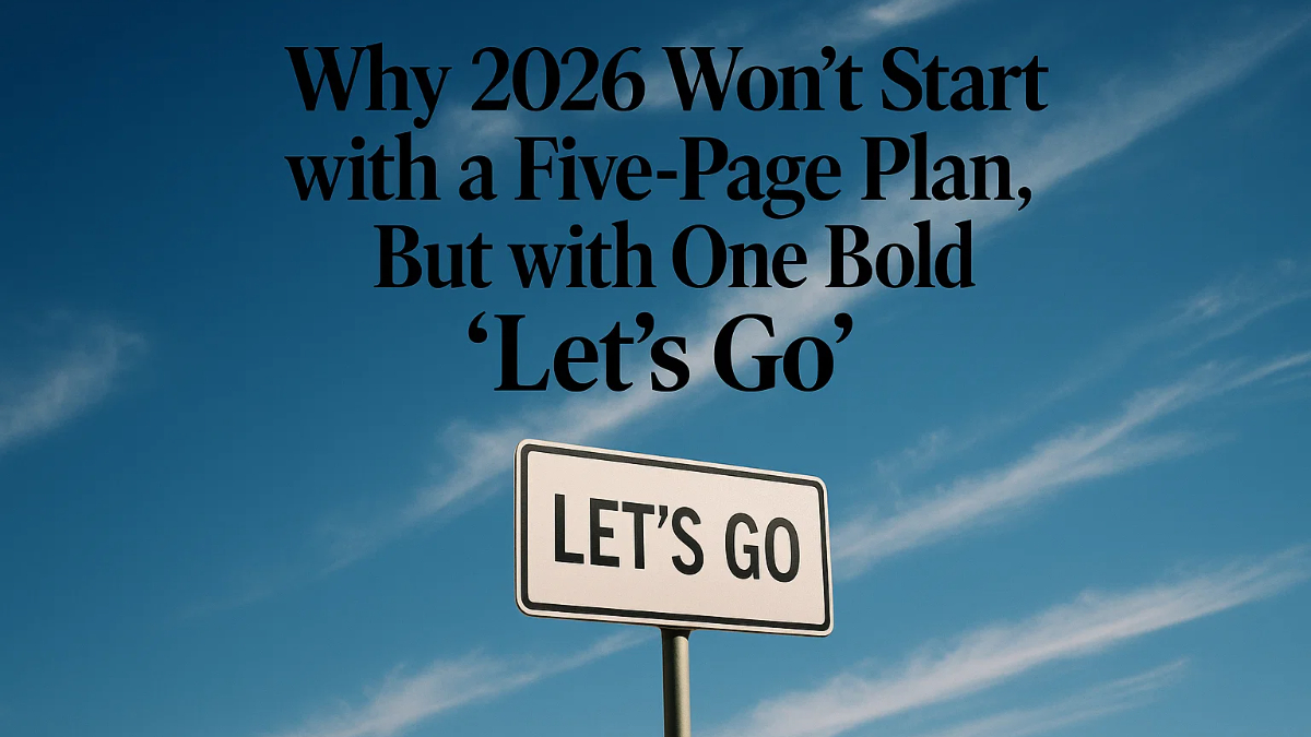 Why 2026 Won’t Start with a Five-Page Plan, But with One Bold “Let’s Go”