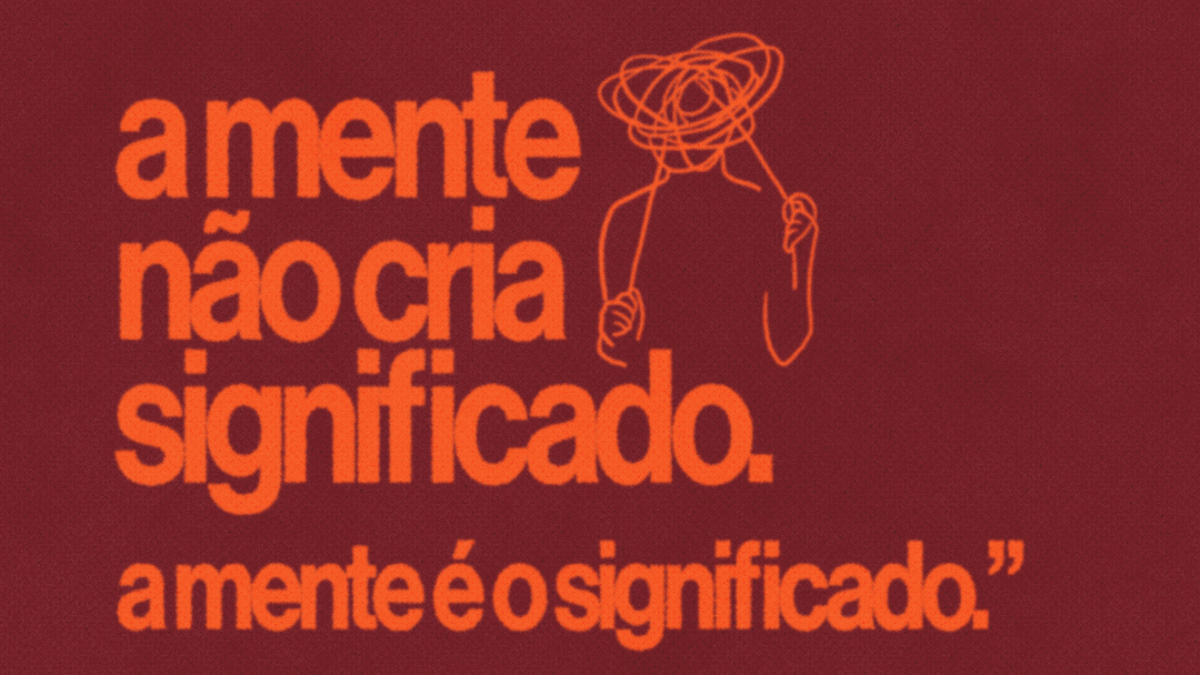 A mente não cria significado. A mente é o significado.