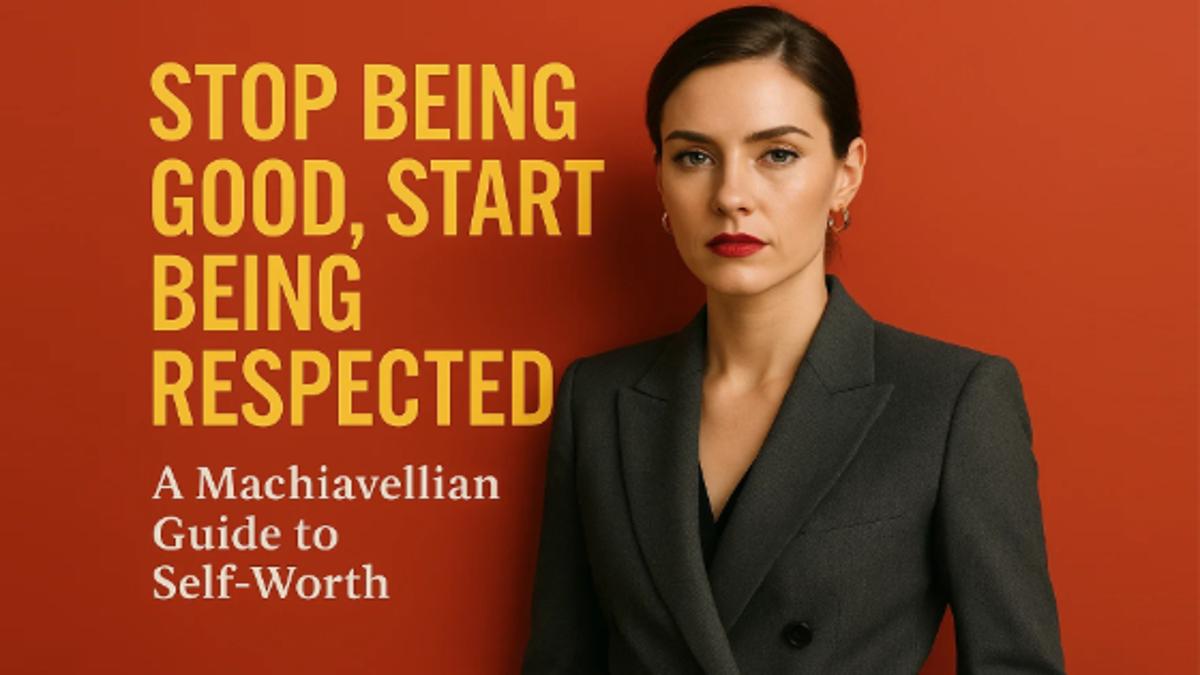 Stop Being Good, Start Being Respected: A Machiavellian Guide to Self-Worth