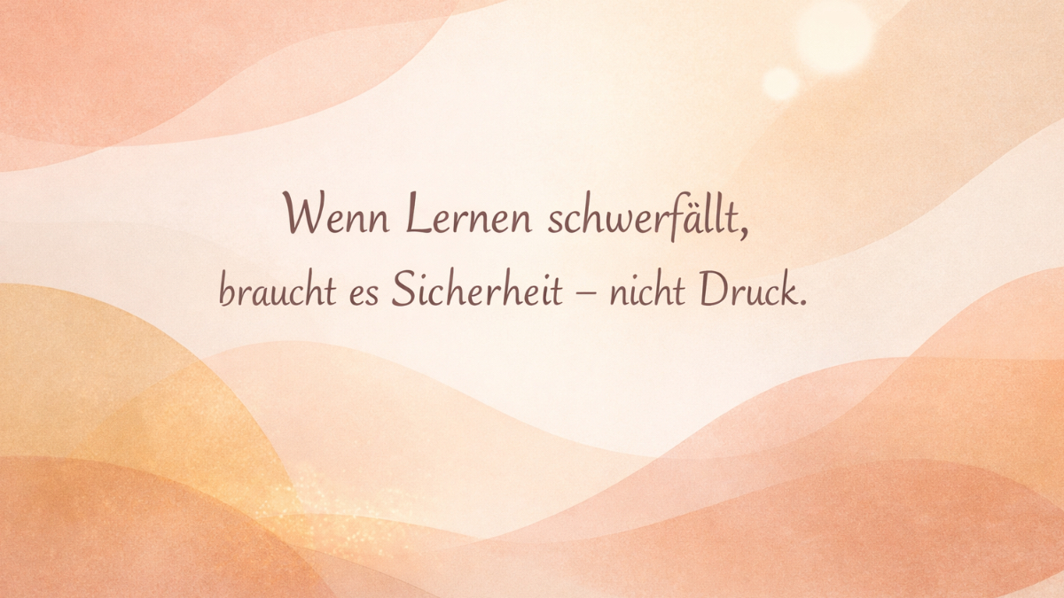 Wenn Lernen schwerfällt, braucht es Sicherheit – nicht Druck.